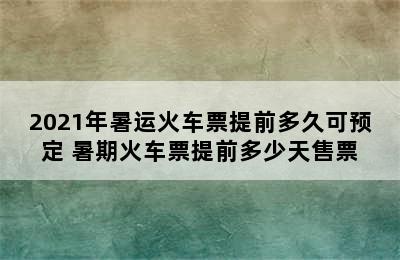 2021年暑运火车票提前多久可预定 暑期火车票提前多少天售票